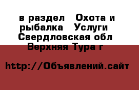  в раздел : Охота и рыбалка » Услуги . Свердловская обл.,Верхняя Тура г.